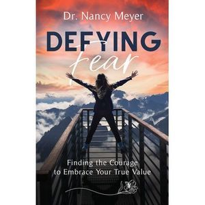 Defying Fear: Finding the Courage to Embrace Your True Value -- Nancy Meyer